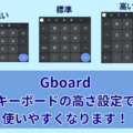 Gboard キーボードの高さ設定で使いやすくなります！