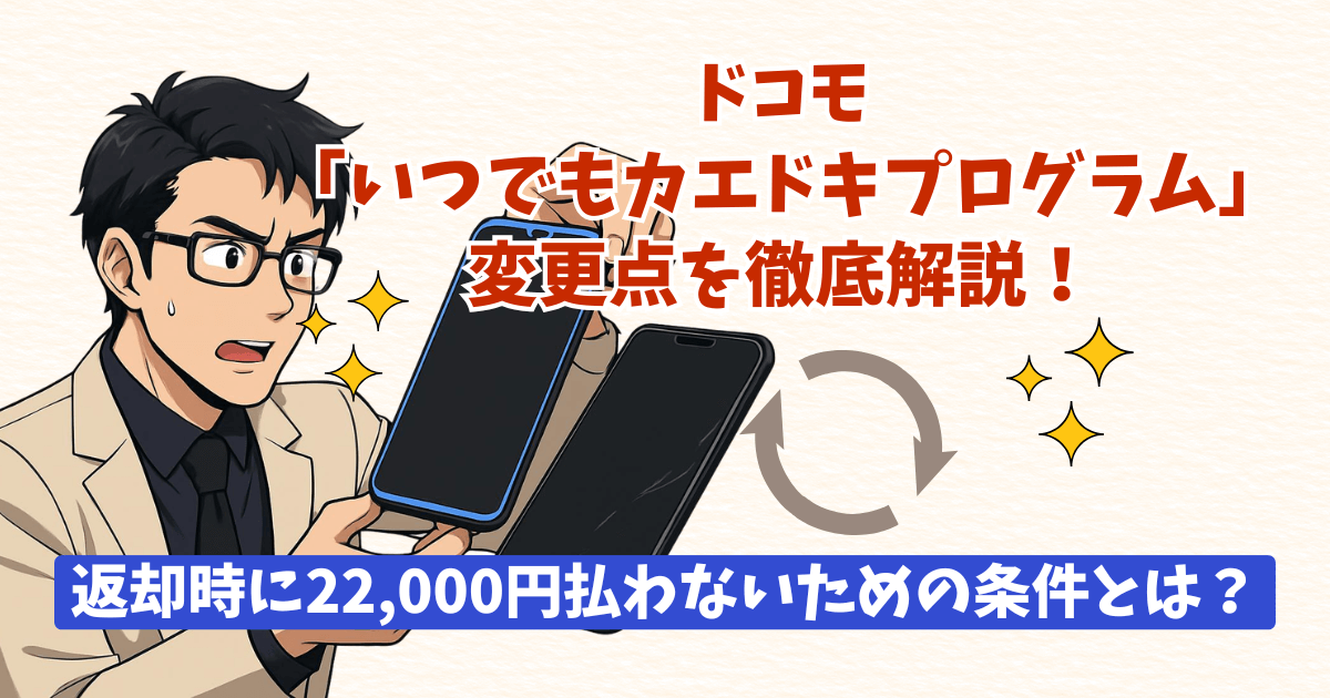 ドコモ「いつでもカエドキプログラム」変更点を徹底解説！返却時に22,000円払わないための条件とは？