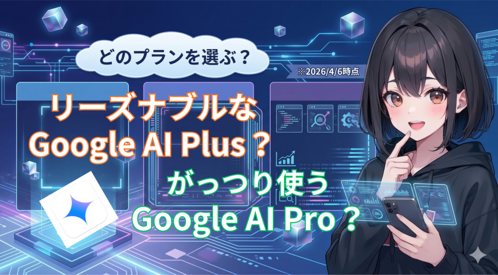 どのプランを選ぶ？Google AI PlusとGoogle AI Pro 違いは？料金は？